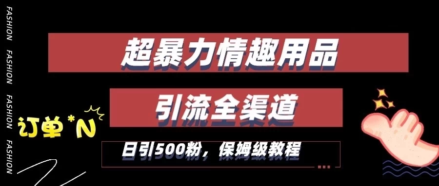 超暴力情趣用品类引流获客全渠道，保姆级教程，日引500+粉宝哥轻创业_网络项目库_分享创业资讯_最新免费网络项目资源宝哥网创项目库