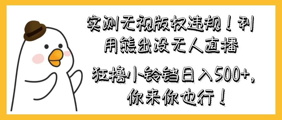 实测无视版权违规！利用熊出没无人直播，狂撸小铃铛日入500+，你来你也行！宝哥轻创业_网络项目库_分享创业资讯_最新免费网络项目资源宝哥网创项目库