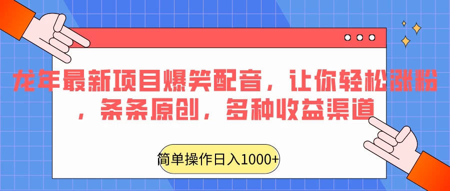 龙年最新项目爆笑配音，让你轻松涨粉，条条原创，多种收益渠道，日入1000+宝哥轻创业_网络项目库_分享创业资讯_最新免费网络项目资源宝哥网创项目库