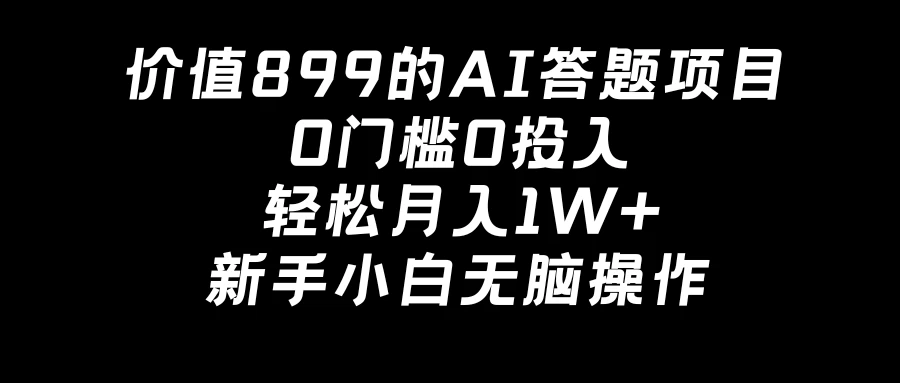 价值899的AI答题项目，0门槛0投入，轻松月入1W+，新手小白无脑操作宝哥轻创业_网络项目库_分享创业资讯_最新免费网络项目资源宝哥网创项目库