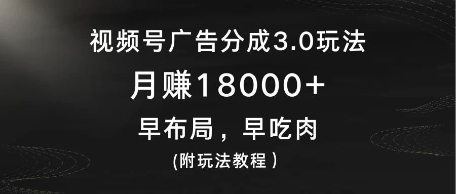 视频号广告分成3.0玩法，月赚18000+，早布局，早吃肉，(附玩法教程）宝哥轻创业_网络项目库_分享创业资讯_最新免费网络项目资源宝哥网创项目库