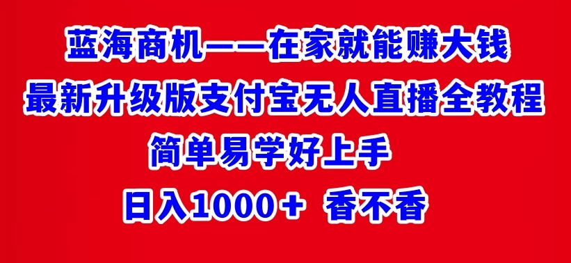 最新升级版支付宝无人直播全教程 在家就能赚大钱 日入1000＋宝哥轻创业_网络项目库_分享创业资讯_最新免费网络项目资源宝哥网创项目库