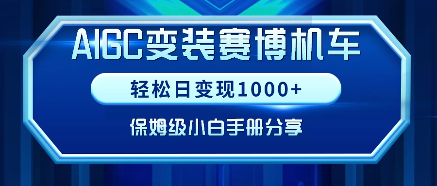 AIGC变装赛博机车，轻松日变现1000+，保姆级教程宝哥轻创业_网络项目库_分享创业资讯_最新免费网络项目资源宝哥网创项目库