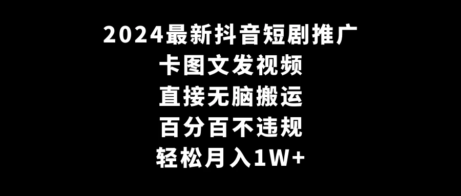 2024最新抖音短剧推广，卡图文发视频 直接无脑搬 百分百不违规 轻松月入1W+宝哥轻创业_网络项目库_分享创业资讯_最新免费网络项目资源宝哥网创项目库