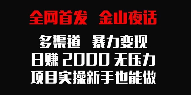 全网首发，金山夜话多渠道暴力变现，日赚2000无压力，项目实操新手也能做宝哥轻创业_网络项目库_分享创业资讯_最新免费网络项目资源宝哥网创项目库