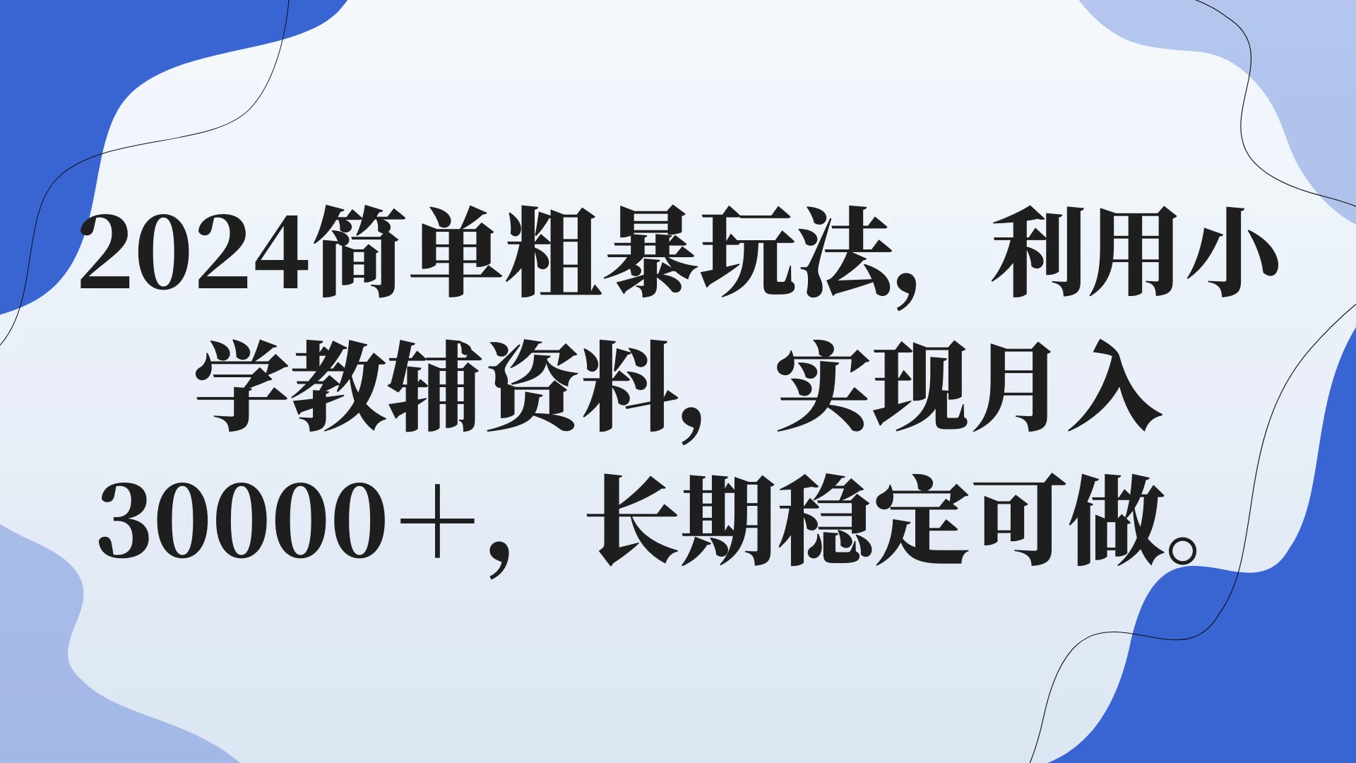 2024简单粗暴玩法，利用小学教辅资料，实现月入30000+，长期稳定可做宝哥轻创业_网络项目库_分享创业资讯_最新免费网络项目资源宝哥网创项目库