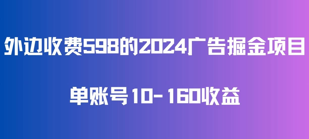 外边收费598的广告掘金项目，单账号10-160收益，保姆式教学宝哥轻创业_网络项目库_分享创业资讯_最新免费网络项目资源宝哥网创项目库