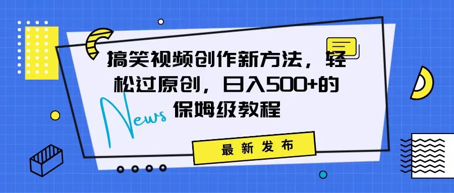 搞笑视频创作秘籍：掌握新技巧，轻松实现原创，日赚500+的全方位保姆教程宝哥轻创业_网络项目库_分享创业资讯_最新免费网络项目资源宝哥网创项目库