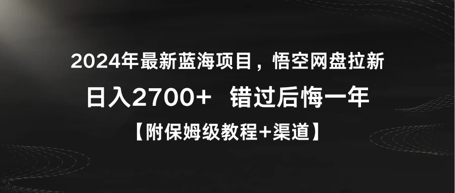 2024年最新蓝海项目，悟空网盘拉新，日入2700+错过后悔一年【附保姆级教程+渠道】宝哥轻创业_网络项目库_分享创业资讯_最新免费网络项目资源宝哥网创项目库