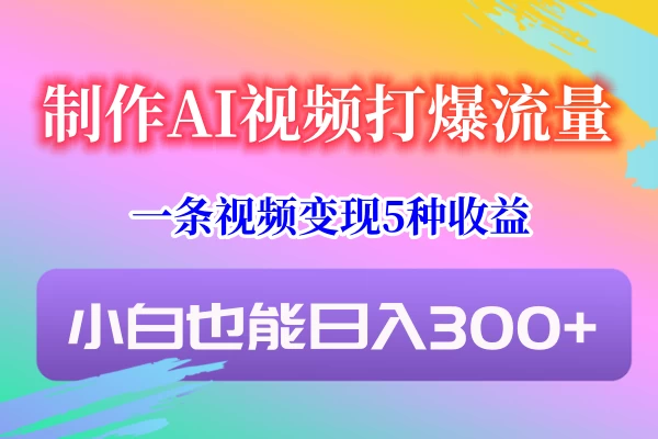 制作AI视频打爆流量，一条视频变现5种收益，小白也能日入300+宝哥轻创业_网络项目库_分享创业资讯_最新免费网络项目资源宝哥网创项目库