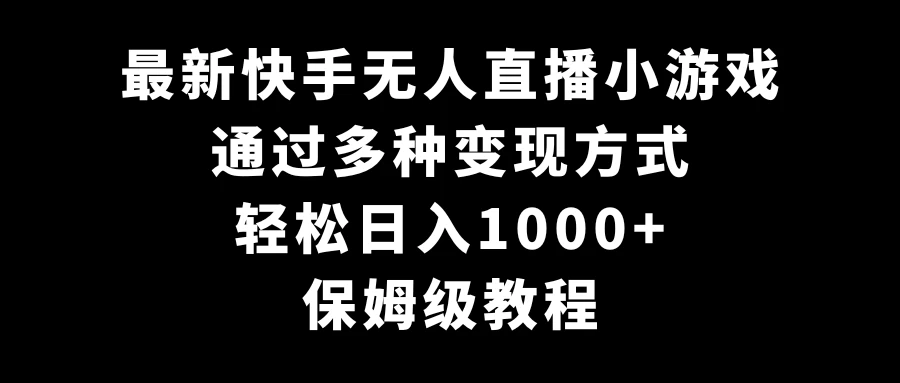 最新快手无人直播小游戏，多种变现方式，轻松日入1000+，保姆级教程宝哥轻创业_网络项目库_分享创业资讯_最新免费网络项目资源宝哥网创项目库