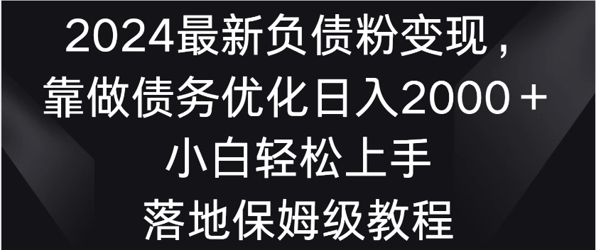 2024最新负债粉变现，靠做债务优化日入2000＋小白轻松上手 落地保姆级教程宝哥轻创业_网络项目库_分享创业资讯_最新免费网络项目资源宝哥网创项目库