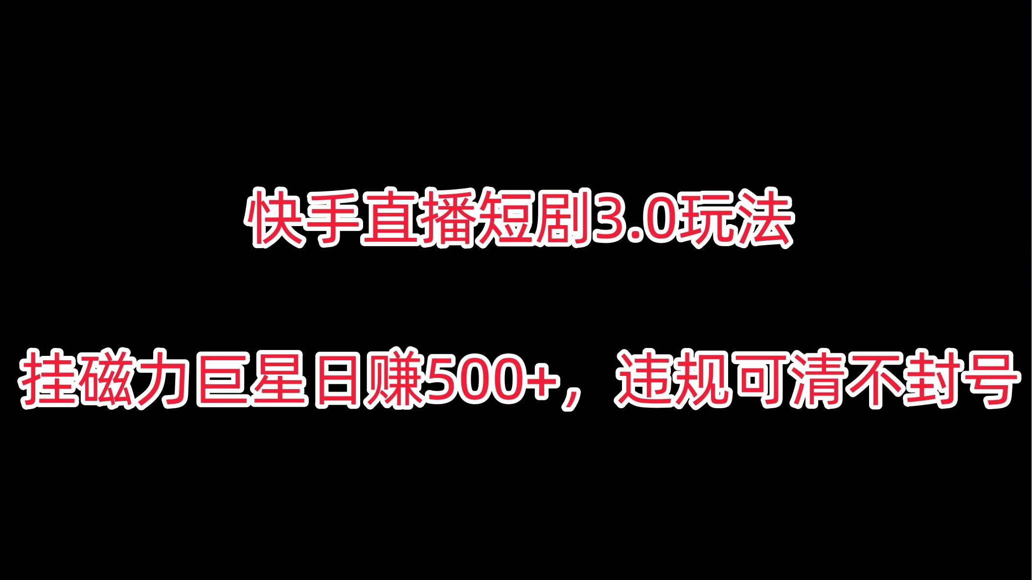 快手直播短剧3.0玩法，挂磁力巨星日赚500+，违规可清不封号宝哥轻创业_网络项目库_分享创业资讯_最新免费网络项目资源宝哥网创项目库