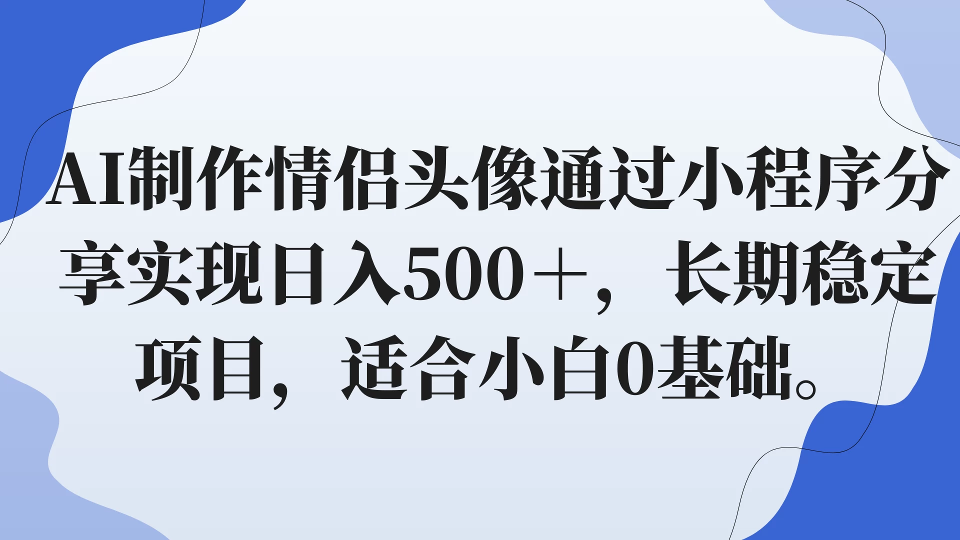 AI制作情侣头像通过小程序分享实现日入500＋，长期稳定项目，适合小白0基础。宝哥轻创业_网络项目库_分享创业资讯_最新免费网络项目资源宝哥网创项目库