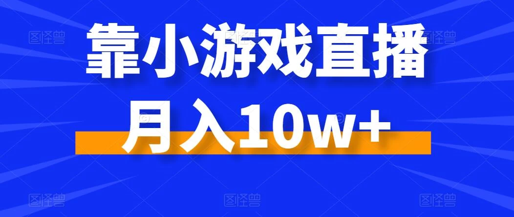 靠小游戏直播月入10w+，每天两小时，保姆级教程，小白也能轻松上手宝哥轻创业_网络项目库_分享创业资讯_最新免费网络项目资源宝哥网创项目库