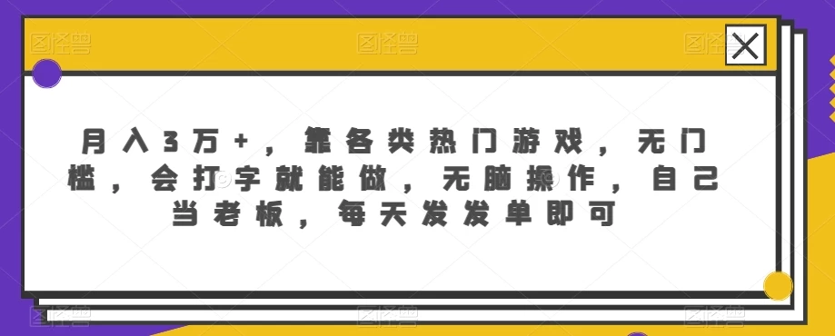 月入3万+，靠各类热门游戏，无门槛，会打字就能做，无脑操作，自己当老板，每天发发单即可宝哥轻创业_网络项目库_分享创业资讯_最新免费网络项目资源宝哥网创项目库