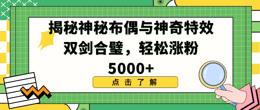 揭秘神秘布偶与神奇特效双剑合璧，轻松涨粉5000+宝哥轻创业_网络项目库_分享创业资讯_最新免费网络项目资源宝哥网创项目库