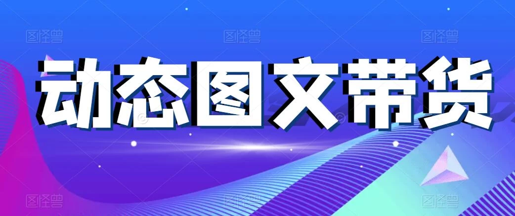 动态图文带货，月入5位数，保姆级教程，0基础也能做宝哥轻创业_网络项目库_分享创业资讯_最新免费网络项目资源宝哥网创项目库