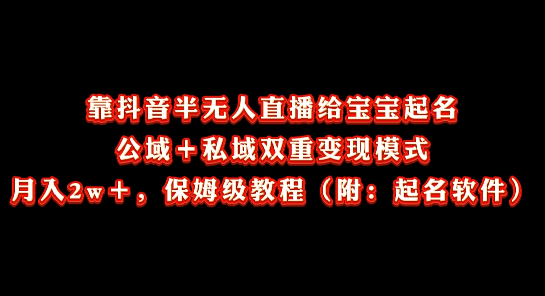 靠抖音半无人直播给宝宝起名，公域＋私域双重变现模式， 月入20000＋，保姆级教程（附：起名软件）宝哥轻创业_网络项目库_分享创业资讯_最新免费网络项目资源宝哥网创项目库