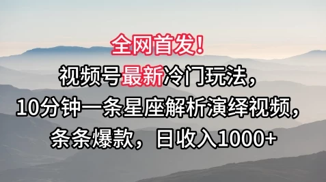 全网首发！视频号最新冷门玩法，10分钟一条星座解析演绎视频，条条爆款，日收入1000+宝哥轻创业_网络项目库_分享创业资讯_最新免费网络项目资源宝哥网创项目库