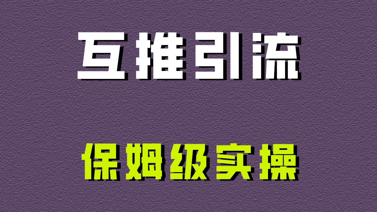 互推引流，不一样的引流方法，保姆级实操！宝哥轻创业_网络项目库_分享创业资讯_最新免费网络项目资源宝哥网创项目库