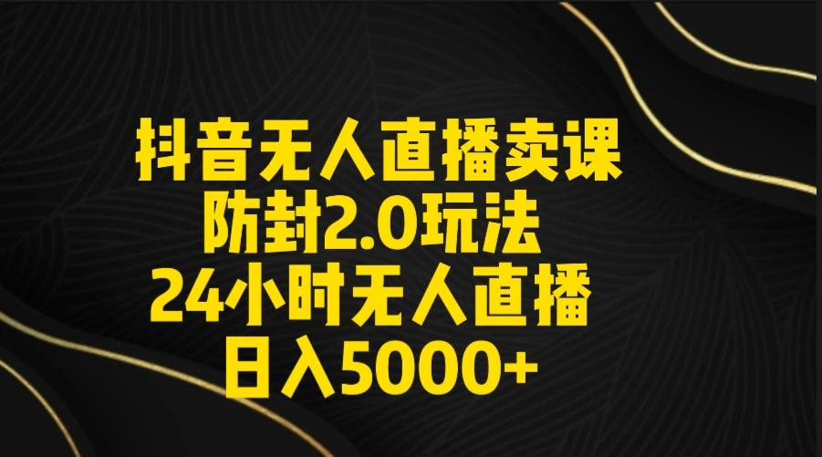 抖音无人直播卖课防封2.0玩法 24小时日不落直播间 日入5000+ 附直播素材+音频宝哥轻创业_网络项目库_分享创业资讯_最新免费网络项目资源宝哥网创项目库