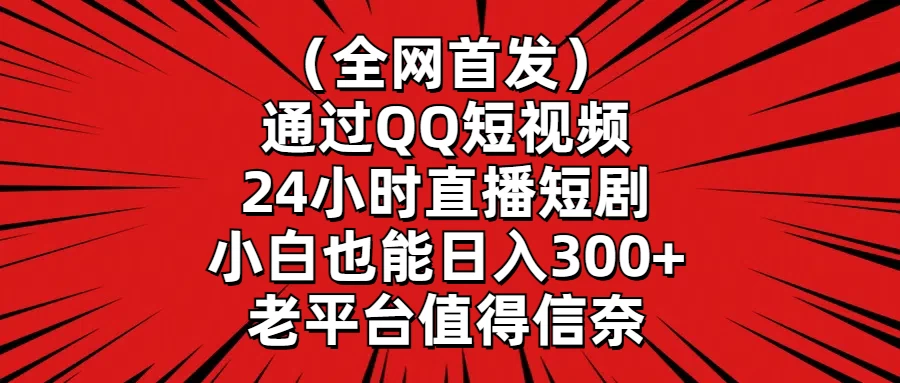 （全网首发）通过QQ短视频、24小时直播短剧，小白也能日入300+，老平台值得信奈宝哥轻创业_网络项目库_分享创业资讯_最新免费网络项目资源宝哥网创项目库