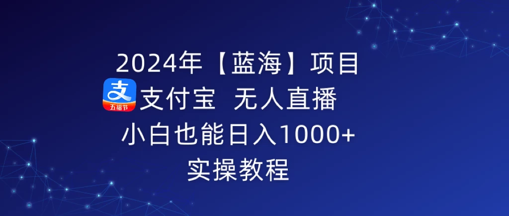 2024年【蓝海】项目 支付宝无人直播 小白也能日入1000+  实操教程宝哥轻创业_网络项目库_分享创业资讯_最新免费网络项目资源宝哥网创项目库