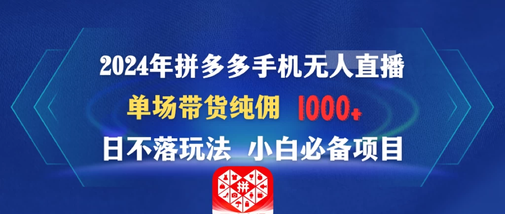 2024年拼多多手机无人直播 单场带货纯佣1000+日不落玩法 小白必备项目宝哥轻创业_网络项目库_分享创业资讯_最新免费网络项目资源宝哥网创项目库