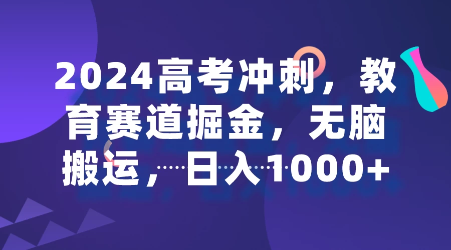 2024高考冲刺，教育赛道掘金，无脑搬运，日入1000+宝哥轻创业_网络项目库_分享创业资讯_最新免费网络项目资源宝哥网创项目库