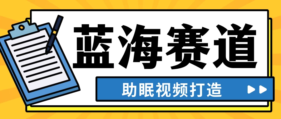 最新蓝海赛道，助眠视频打造，全平台发布，小白可做，日入300+宝哥轻创业_网络项目库_分享创业资讯_最新免费网络项目资源宝哥网创项目库