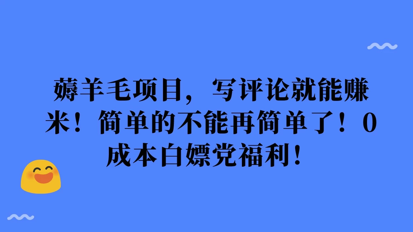 薅羊毛项目，写评论就能赚米！简单的不能再简单了！0成本白嫖党福利！宝哥轻创业_网络项目库_分享创业资讯_最新免费网络项目资源宝哥网创项目库