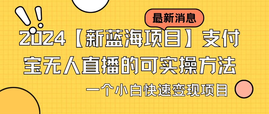 2024【新蓝海项目】支付宝无人直播的可实操方法，一个小白快速变现项目宝哥轻创业_网络项目库_分享创业资讯_最新免费网络项目资源宝哥网创项目库