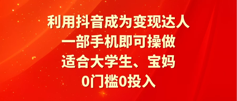 利用抖音成为变现达人，0门槛0投入，一部手机即可操作，适合大学生、宝妈宝哥轻创业_网络项目库_分享创业资讯_最新免费网络项目资源宝哥网创项目库