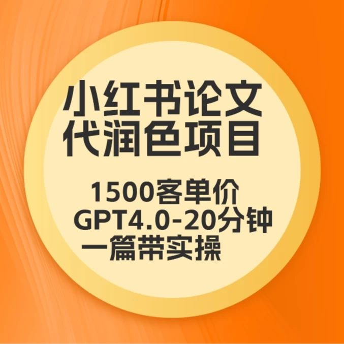 毕业季小红书论文代润色项目，本科1500，专科1200，高客单GPT4.0-20分钟一篇带实操宝哥轻创业_网络项目库_分享创业资讯_最新免费网络项目资源宝哥网创项目库