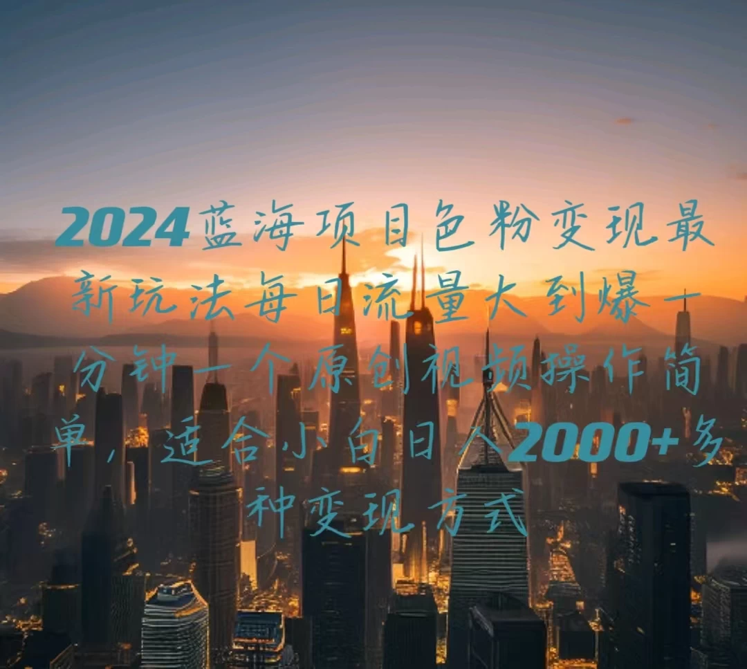 2024蓝海项目，色粉变现最新玩法，每日流量大到爆，一分钟一个原创视频操作简单适合小白，日入2000+多种变现方式宝哥轻创业_网络项目库_分享创业资讯_最新免费网络项目资源宝哥网创项目库