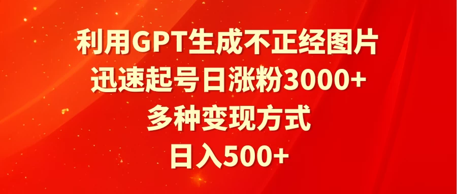 利用GPT生成不正经图片，迅速起号日涨粉3000+，多种变现方式，日入500+宝哥轻创业_网络项目库_分享创业资讯_最新免费网络项目资源宝哥网创项目库