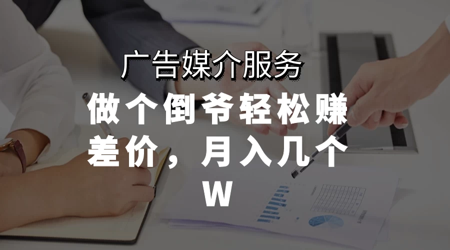 广告媒介服务，做个倒爷轻松赚差价，月入几个W宝哥轻创业_网络项目库_分享创业资讯_最新免费网络项目资源宝哥网创项目库