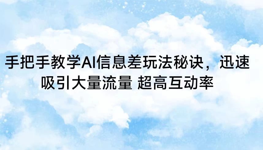 手把手教学AI信息差玩法秘诀，迅速吸引大量流量 超高互动率宝哥轻创业_网络项目库_分享创业资讯_最新免费网络项目资源宝哥网创项目库