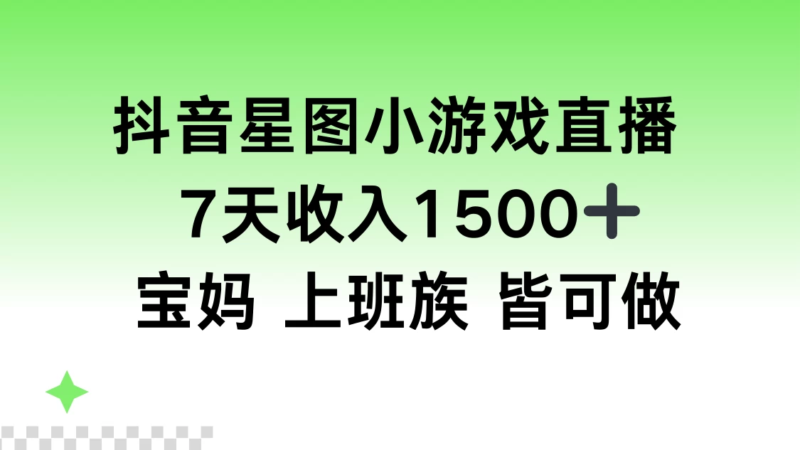 抖音星图小游戏直播，7天收入1500+，宝妈上班族皆可做宝哥轻创业_网络项目库_分享创业资讯_最新免费网络项目资源宝哥网创项目库