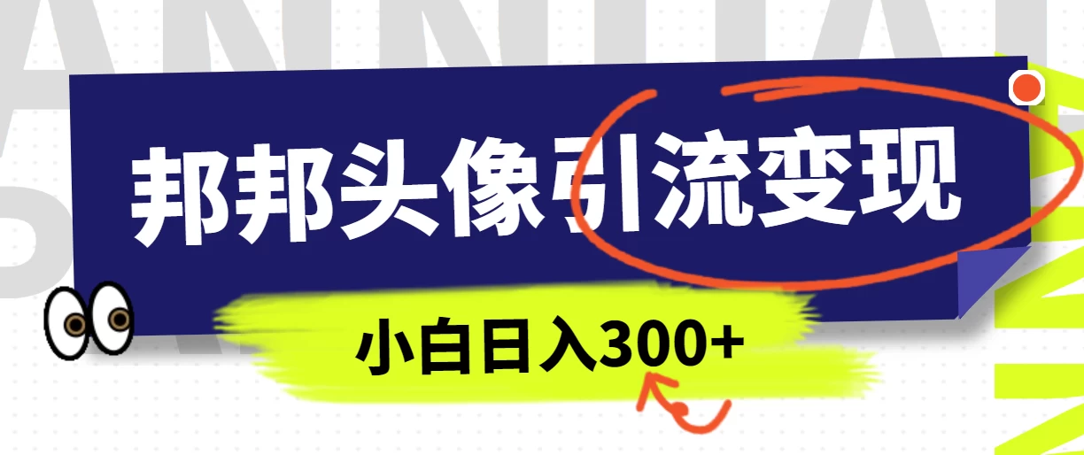 全网首发，邦邦头像变现引流，小白日入300+宝哥轻创业_网络项目库_分享创业资讯_最新免费网络项目资源宝哥网创项目库