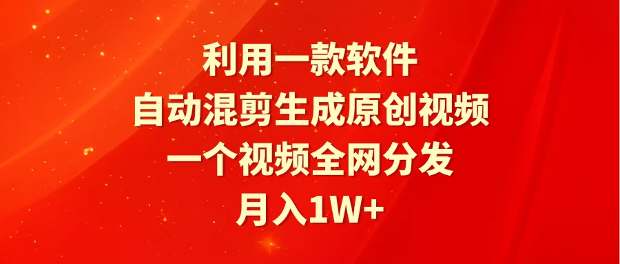 利用一款软件，自动混剪生成原创视频，一个视频全网分发，月入1W+宝哥轻创业_网络项目库_分享创业资讯_最新免费网络项目资源宝哥网创项目库