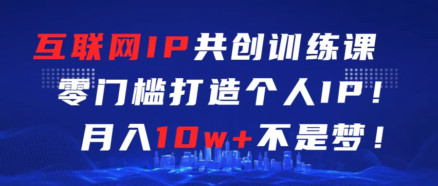 互联网IP共创训练课  零门槛打造个人IP  轻松月入2w+宝哥轻创业_网络项目库_分享创业资讯_最新免费网络项目资源宝哥网创项目库