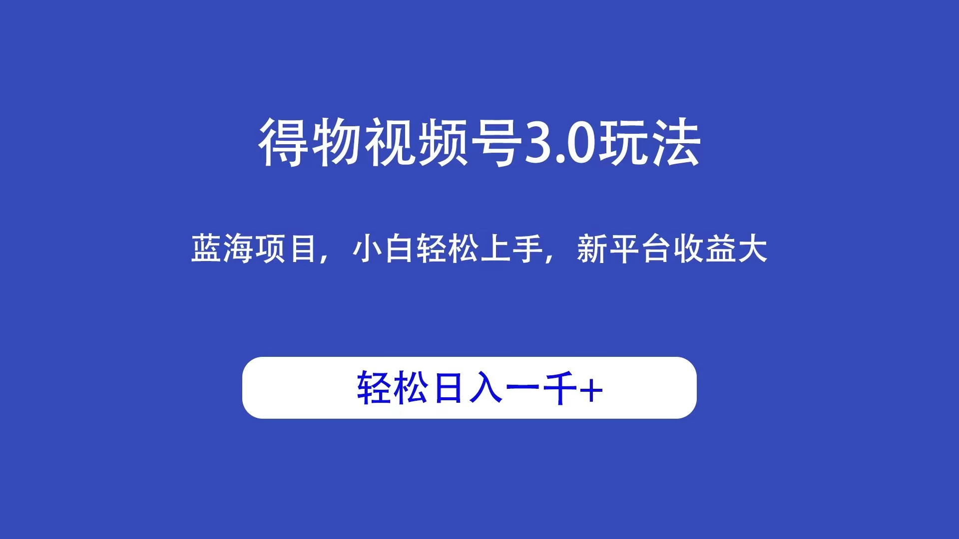 得物视频号3.0玩法，蓝海项目，小白轻松上手，新平台收益大，轻松日入一千＋宝哥轻创业_网络项目库_分享创业资讯_最新免费网络项目资源宝哥网创项目库