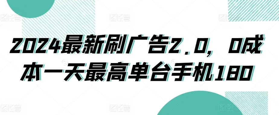 2024最新刷广告2.0，0成本一天最高单台手机180宝哥轻创业_网络项目库_分享创业资讯_最新免费网络项目资源宝哥网创项目库