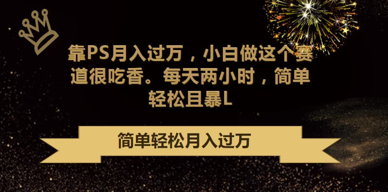 靠PS月入过万，小白做这个赛道很吃香，每天两小时，简单轻松且暴L宝哥轻创业_网络项目库_分享创业资讯_最新免费网络项目资源宝哥网创项目库