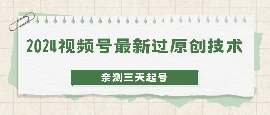 2024视频号最新过原创技术，亲测三天起号，收益稳定，单日500-1K宝哥轻创业_网络项目库_分享创业资讯_最新免费网络项目资源宝哥网创项目库