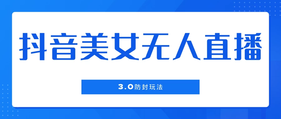 抖音美女无人直播3.0防封玩法，单场直播收益500+，风口项目宝哥轻创业_网络项目库_分享创业资讯_最新免费网络项目资源宝哥网创项目库