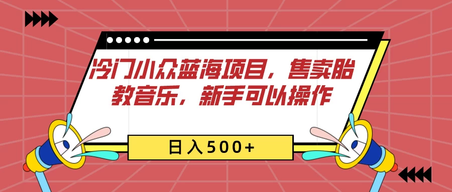 冷门小众蓝海项目，售卖胎教音乐，新手可以操作，日入500+宝哥轻创业_网络项目库_分享创业资讯_最新免费网络项目资源宝哥网创项目库