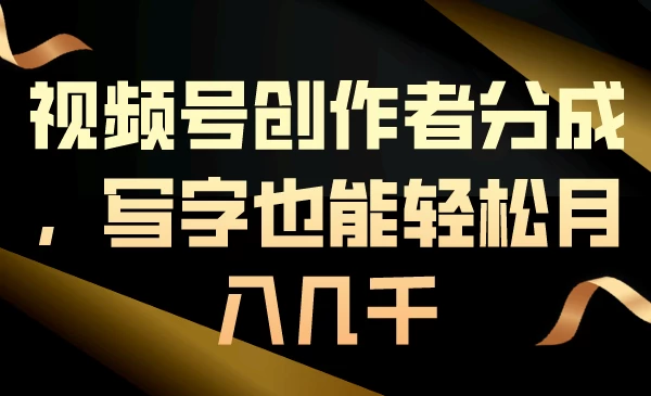 视频号创作者分成，写字也能轻松月入几千宝哥轻创业_网络项目库_分享创业资讯_最新免费网络项目资源宝哥网创项目库